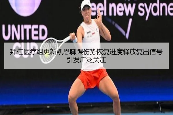 拜仁医疗组更新凯恩脚踝伤势恢复进度释放复出信号引发广泛关注