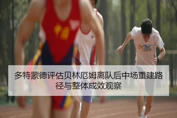多特蒙德评估贝林厄姆离队后中场重建路径与整体成效观察